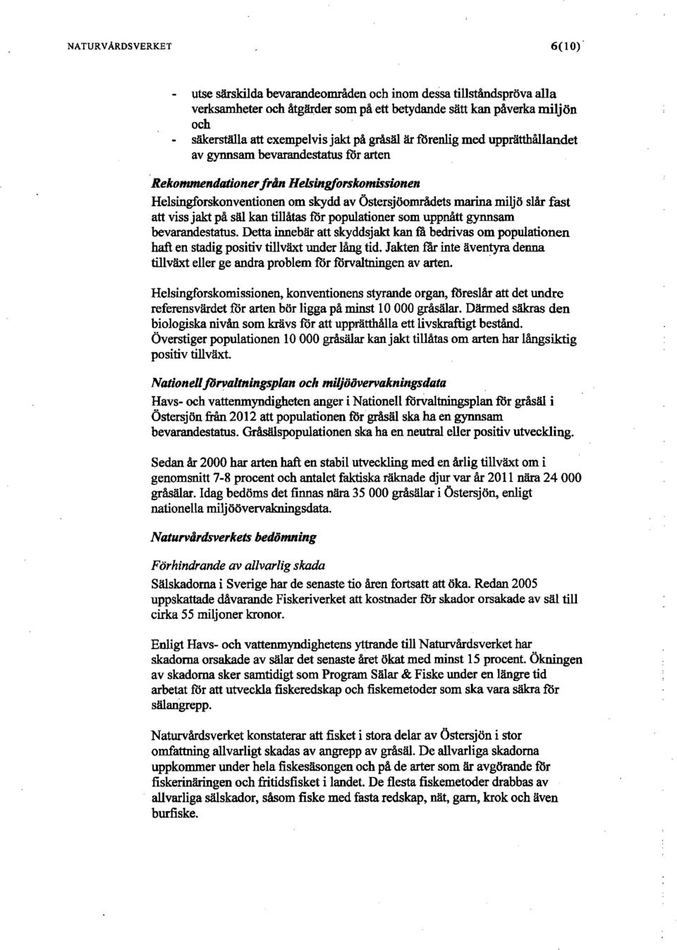 fast att viss jakt på säl kantillåtasförpopulationer som uppnått gynnsam bevarandestatus. Detta iimebär att skyddsjakt kan få bedrivas om populationen haft en stadig positivtillväxtunder lång tid.