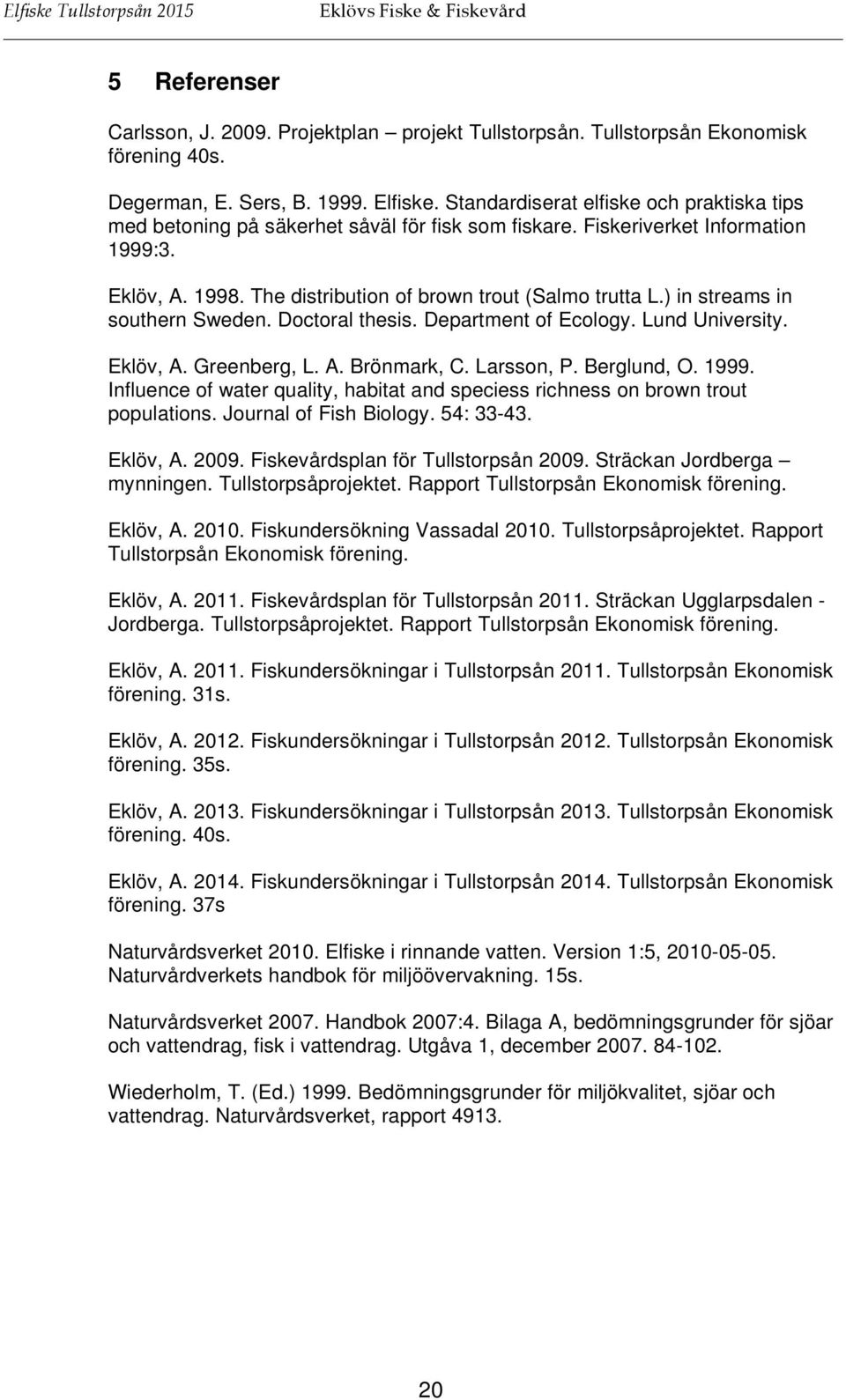 ) in streams in southern Sweden. Doctoral thesis. Department of Ecology. Lund University. Eklöv, A. Greenberg, L. A. Brönmark, C. Larsson, P. Berglund, O. 1999.