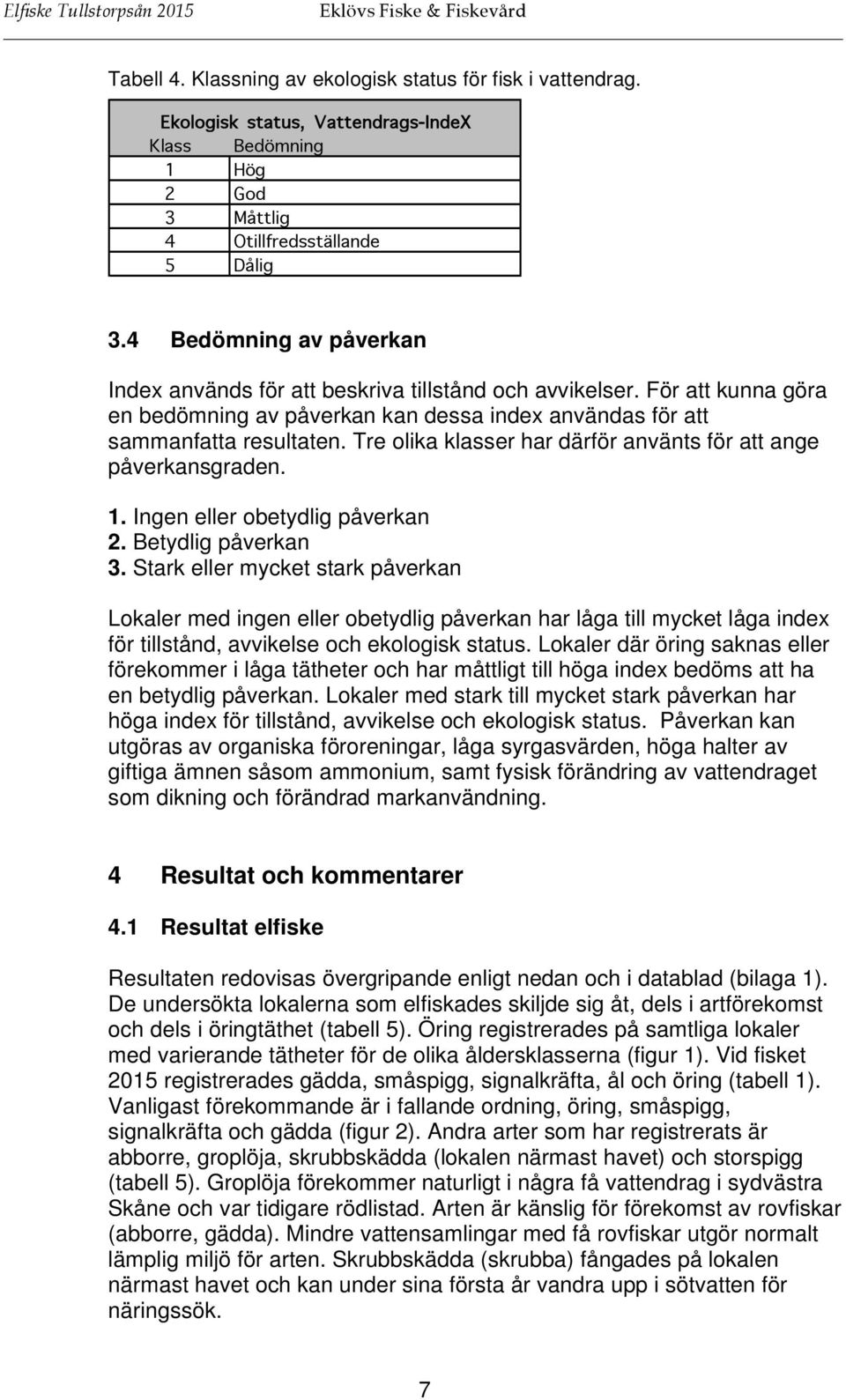 Tre olika klasser har därför använts för att ange påverkansgraden. 1. Ingen eller obetydlig påverkan 2. Betydlig påverkan 3.