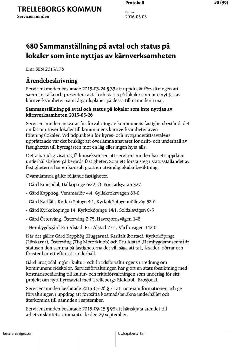 Sammanställning på avtal och status på lokaler som inte nyttjas av kärnverksamheten 2015-05-26 ansvarar för förvaltning av kommunens fastighetsbestånd, det omfattar utöver lokaler till kommunens