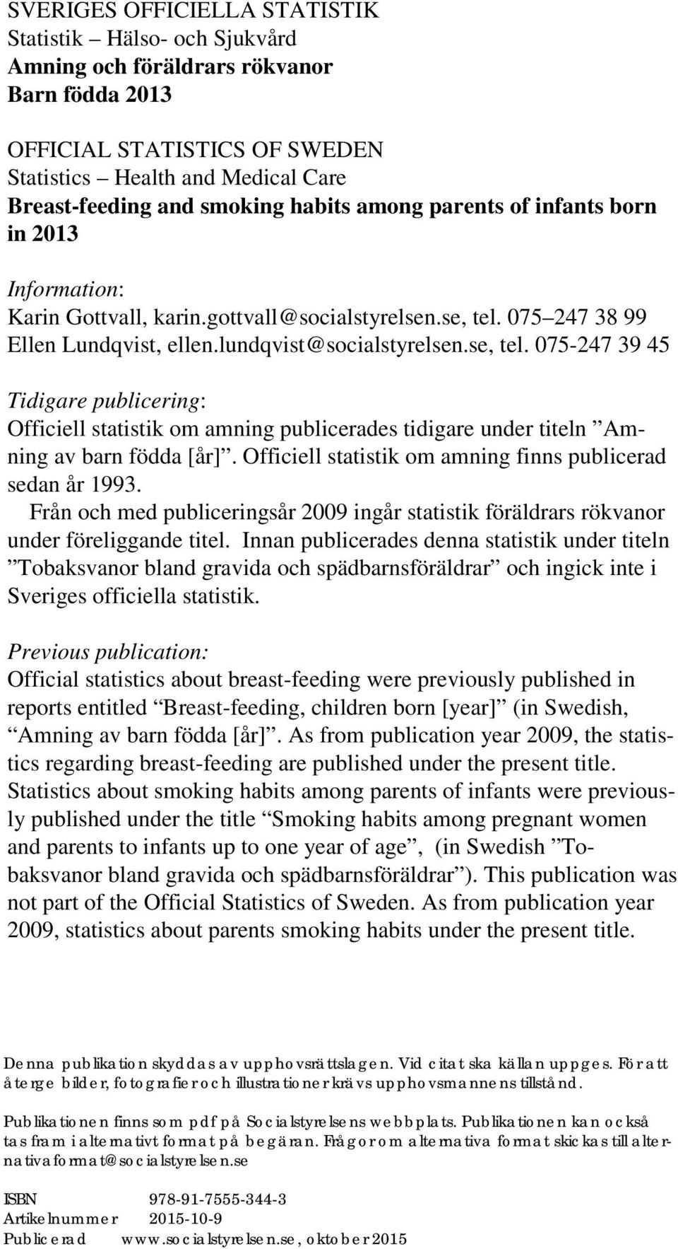 075 247 38 99 Ellen Lundqvist, ellen.lundqvist@socialstyrelsen.se, tel. 075-247 39 45 Tidigare publicering: Officiell statistik om amning publicerades tidigare under titeln Amning av barn födda [år].