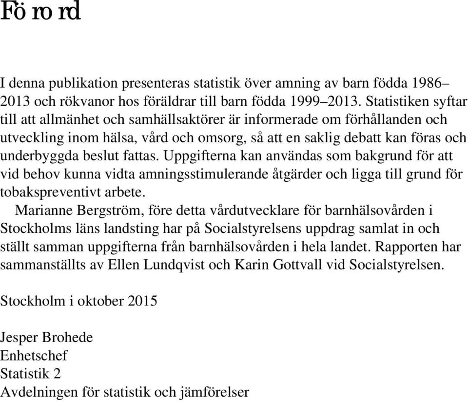 Uppgifterna kan användas som bakgrund för att vid behov kunna vidta amningsstimulerande åtgärder och ligga till grund för tobakspreventivt arbete.
