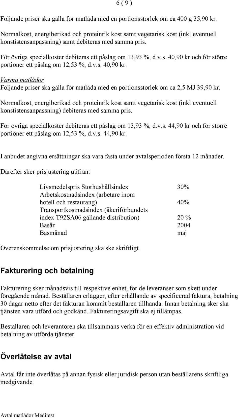 v.s. 40,90 kr. Varma matlådor Följande priser ska gälla för matlåda med en portionsstorlek om ca 2,5 MJ 39,90 kr.