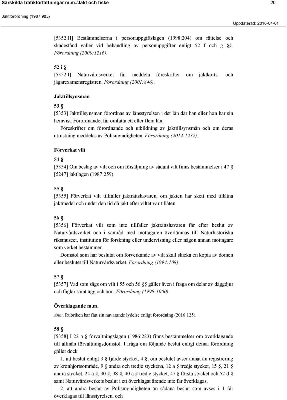 Jakttillsynsmän 53 [5353] Jakttillsynsman förordnas av länsstyrelsen i det län där han eller hon har sin hemvist. Förordnandet får omfatta ett eller flera län.