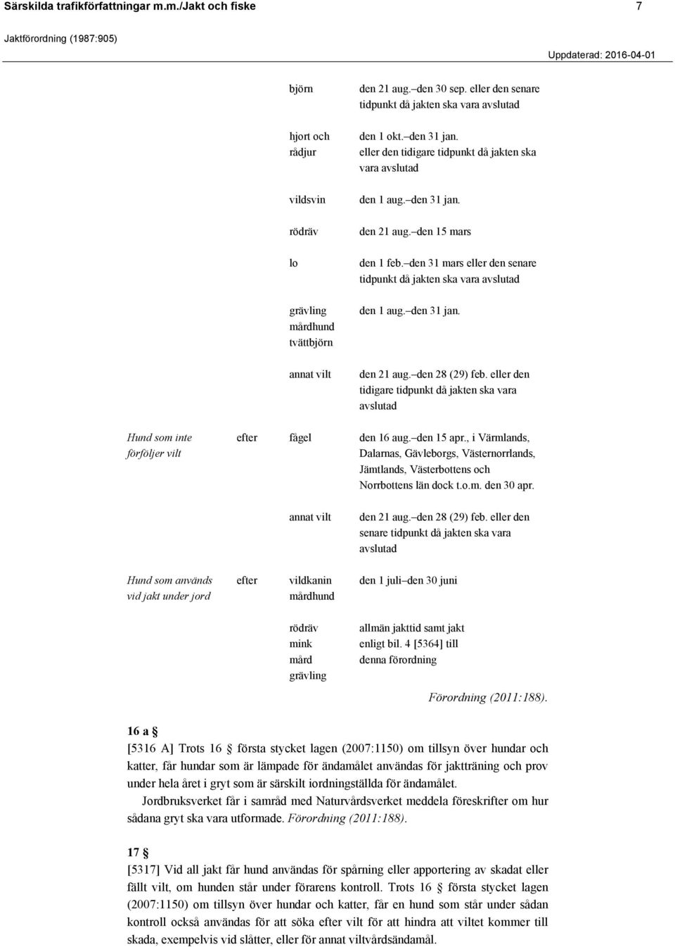 den 31 mars eller den senare tidpunkt då jakten ska vara avslutad grävling mårdhund tvättbjörn den 1 aug. den 31 jan. annat vilt den 21 aug. den 28 (29) feb.