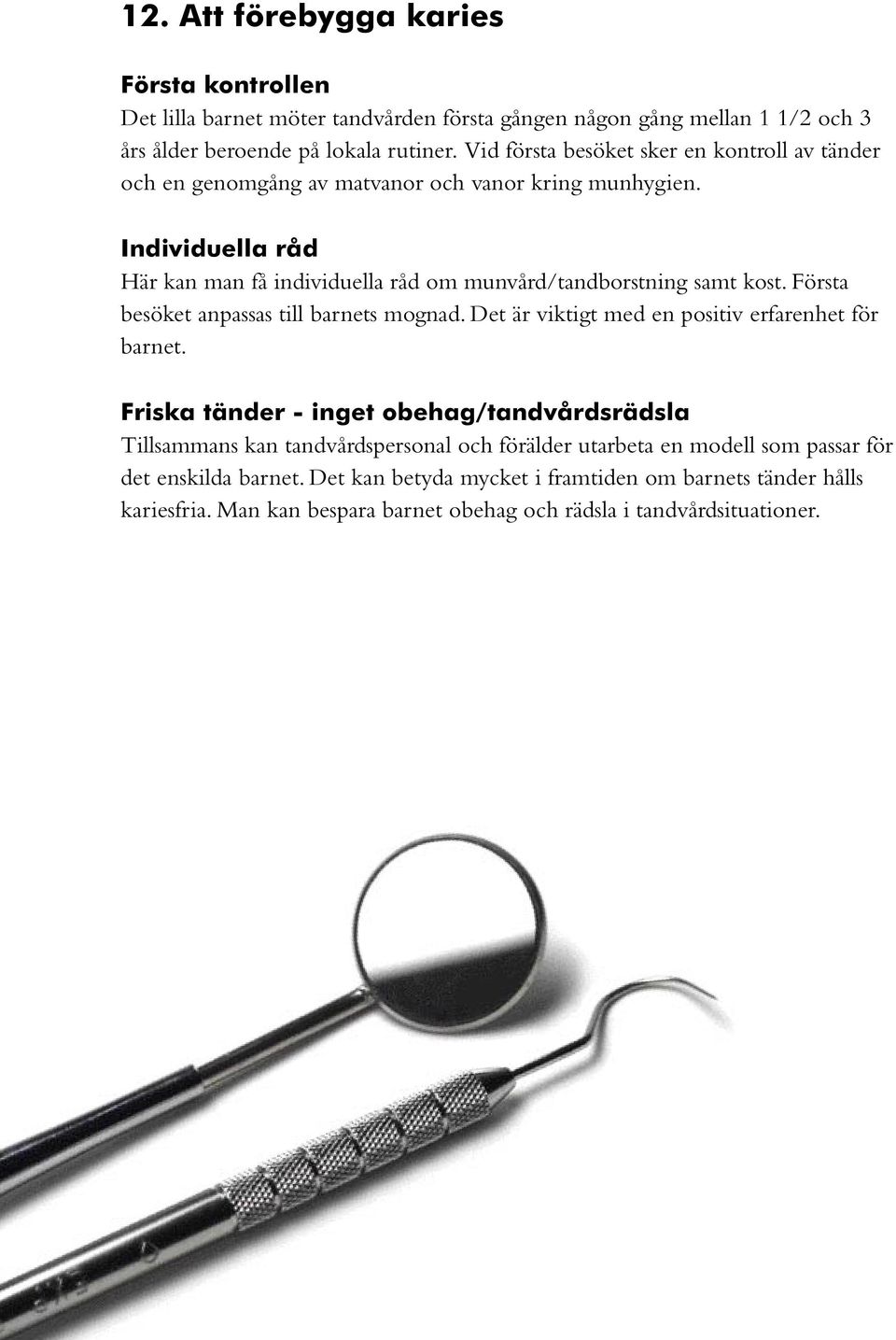 Individuella råd Här kan man få individuella råd om munvård/tandborstning samt kost. Första besöket anpassas till barnets mognad.