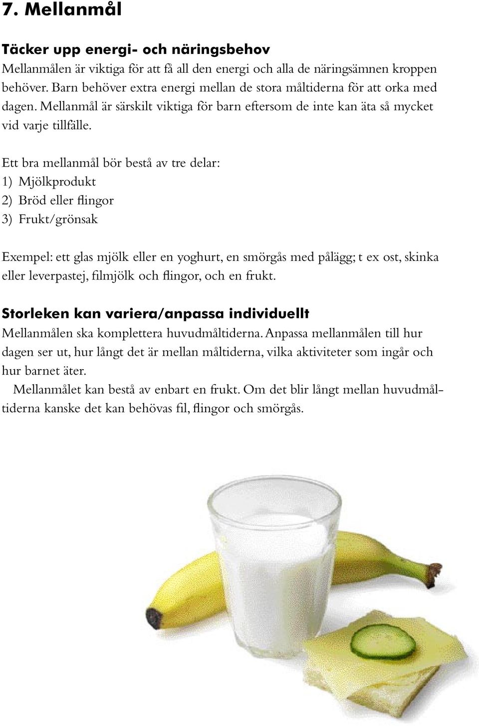 Ett bra mellanmål bör bestå av tre delar: 1) Mjölkprodukt 2) Bröd eller flingor 3) Frukt/grönsak Exempel: ett glas mjölk eller en yoghurt, en smörgås med pålägg; t ex ost, skinka eller leverpastej,