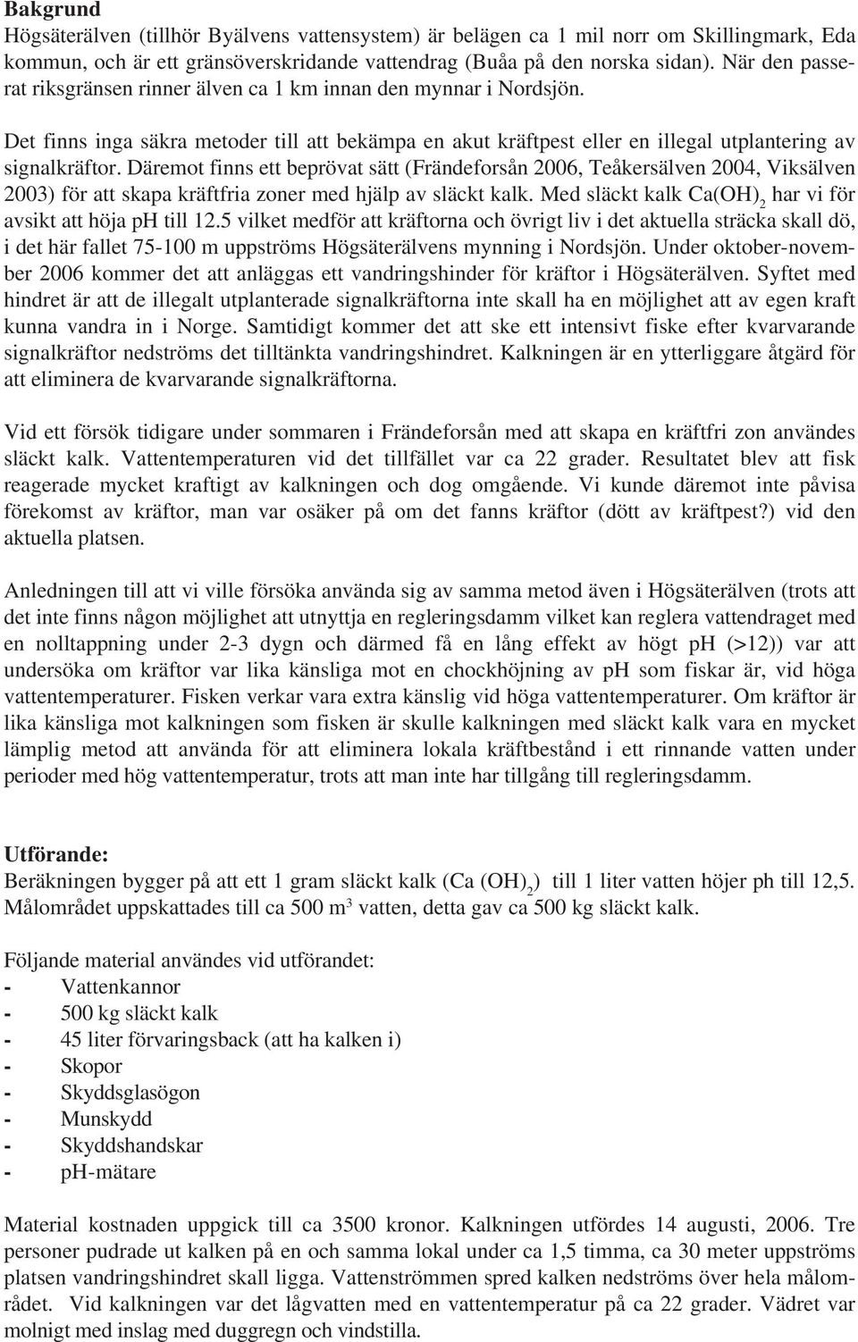 Däremot finns ett beprövat sätt (Frändeforsån 2006, Teåkersälven 2004, Viksälven 2003) för att skapa kräftfria zoner med hjälp av släckt kalk.