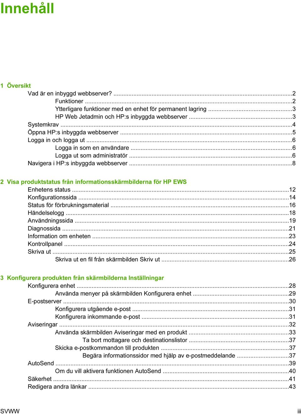 ..8 2 Visa produktstatus från informationsskärmbilderna för HP EWS Enhetens status...12 Konfigurationssida...14 Status för förbrukningsmaterial...16 Händelselogg...18 Användningssida...19 Diagnossida.