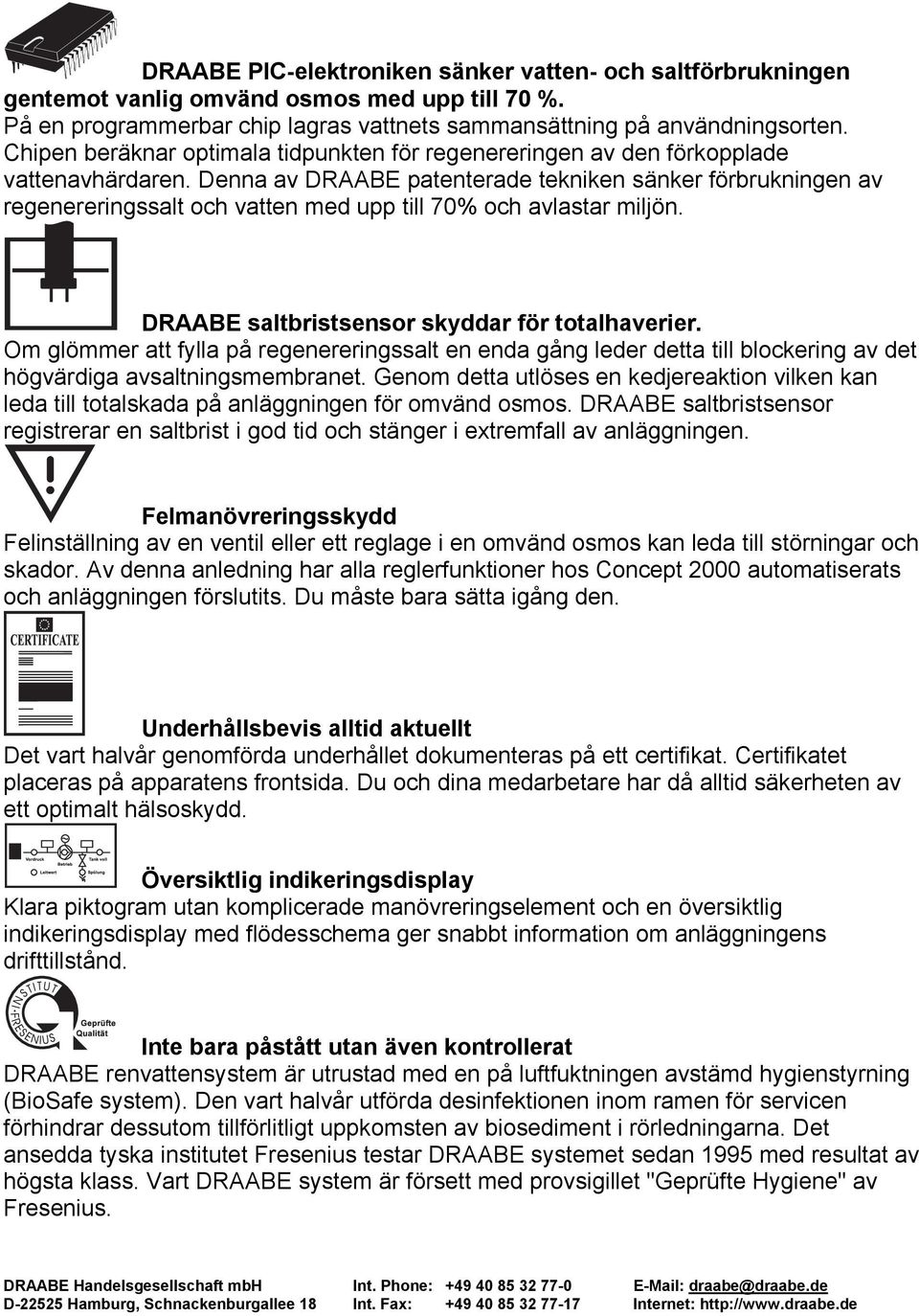 Denna av DRAABE patenterade tekniken sänker förbrukningen av regenereringssalt och vatten med upp till 70% och avlastar miljön. DRAABE saltbristsensor skyddar för totalhaverier.