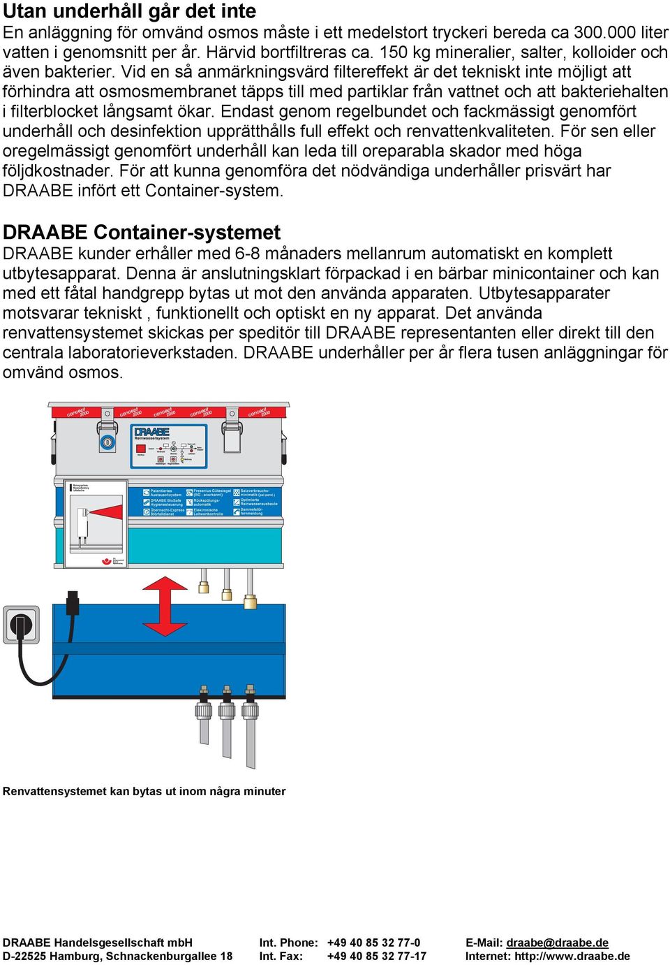 Vid en så anmärkningsvärd filtereffekt är det tekniskt inte möjligt att förhindra att osmosmembranet täpps till med partiklar från vattnet och att bakteriehalten i filterblocket långsamt ökar.