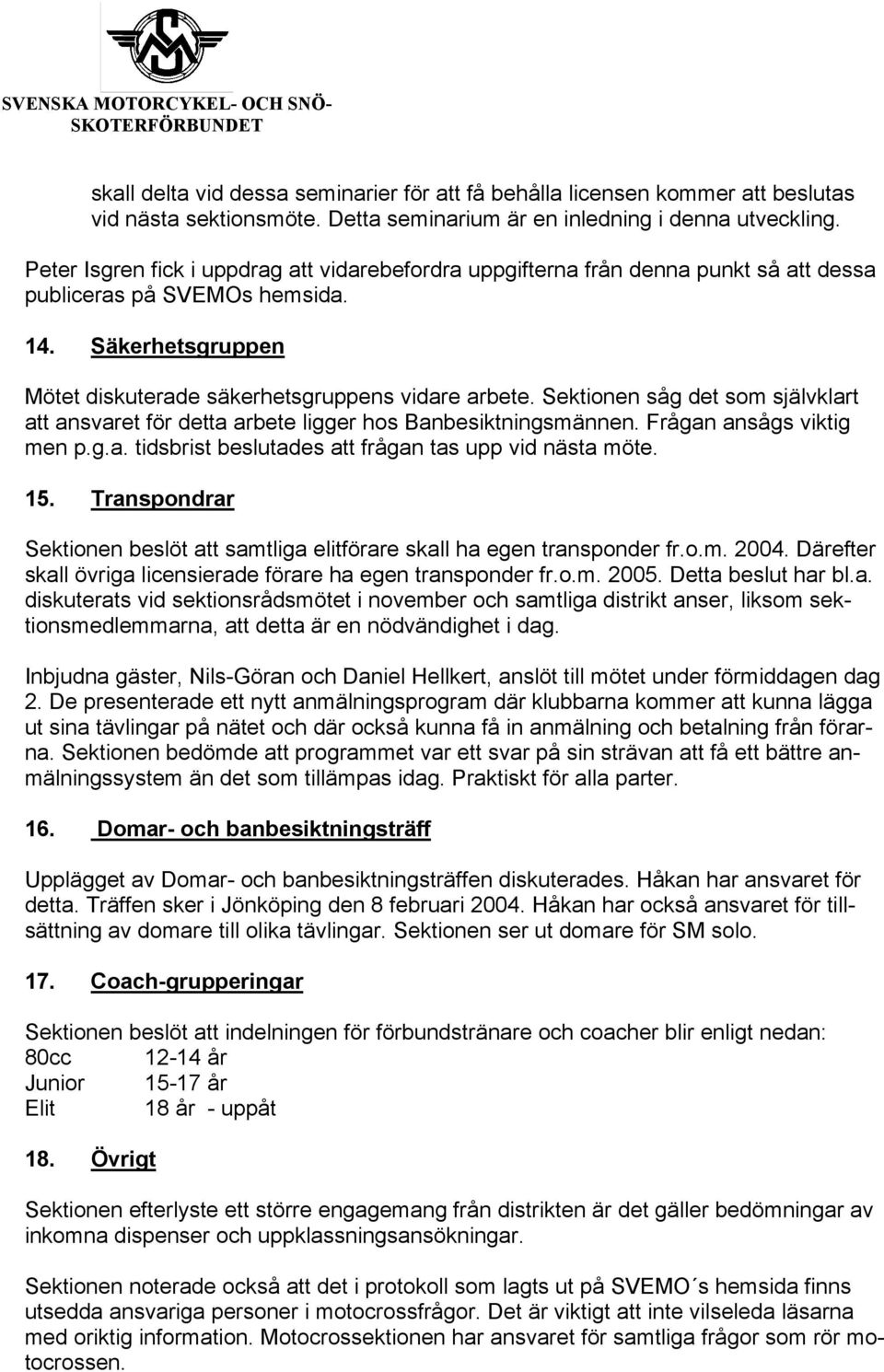 Sektionen såg det som självklart att ansvaret för detta arbete ligger hos Banbesiktningsmännen. Frågan ansågs viktig men p.g.a. tidsbrist beslutades att frågan tas upp vid nästa möte. 15.