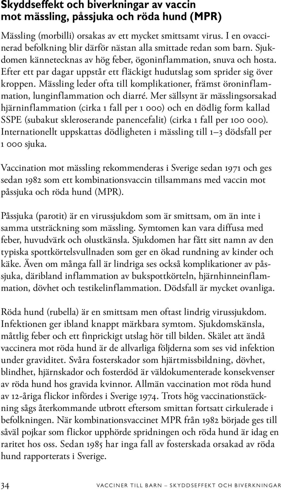 Efter ett par dagar uppstår ett fläckigt hudutslag som sprider sig över kroppen. Mässling leder ofta till komplikationer, främst öroninflammation, lunginflammation och diarré.