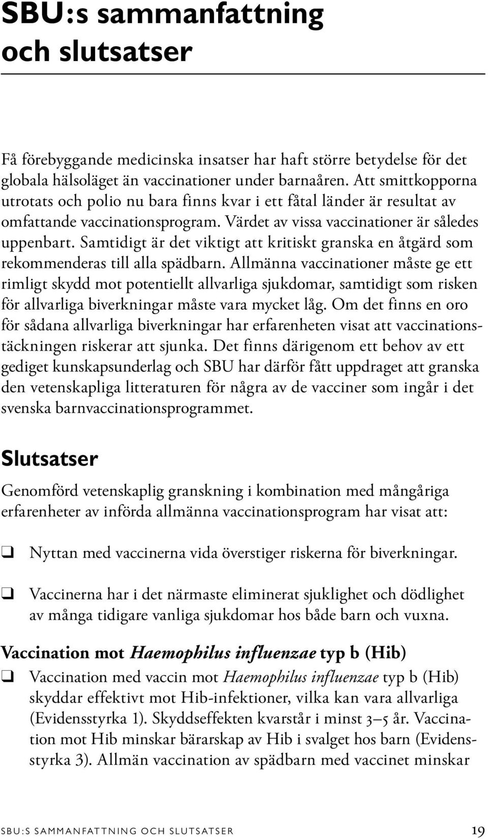 Samtidigt är det viktigt att kritiskt granska en åtgärd som rekommenderas till alla spädbarn.