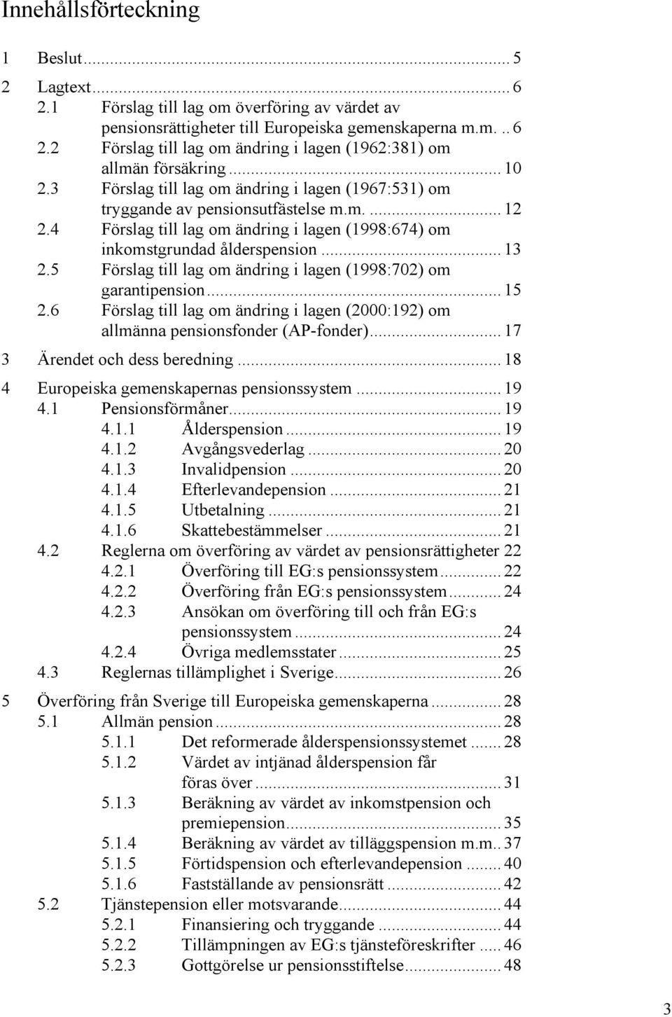 5 Förslag till lag om ändring i lagen (1998:702) om garantipension... 15 2.6 Förslag till lag om ändring i lagen (2000:192) om allmänna pensionsfonder (AP-fonder)... 17 3 Ärendet och dess beredning.