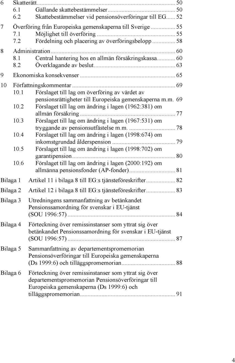 .. 63 9 Ekonomiska konsekvenser... 65 10 Författningskommentar... 69 10.1 Förslaget till lag om överföring av värdet av pensionsrättigheter till Europeiska gemenskaperna m.m. 69 10.2 Förslaget till lag om ändring i lagen (1962:381) om allmän försäkring.