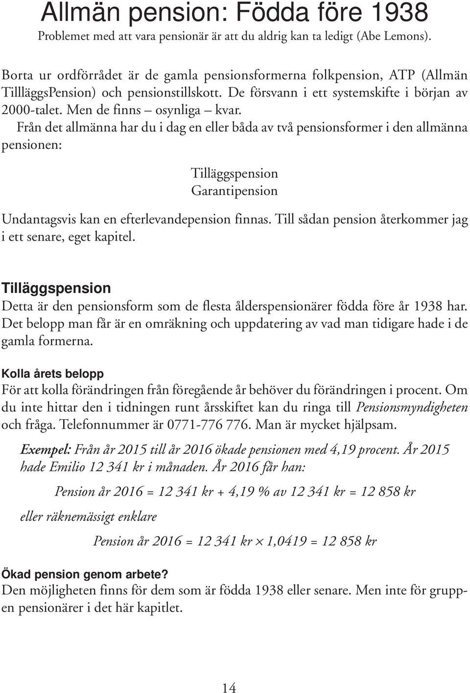 Från det allmänna har du i dag en eller båda av två pensionsformer i den allmänna pensionen: Tilläggspension Garantipension Undantagsvis kan en efterlevandepension finnas.