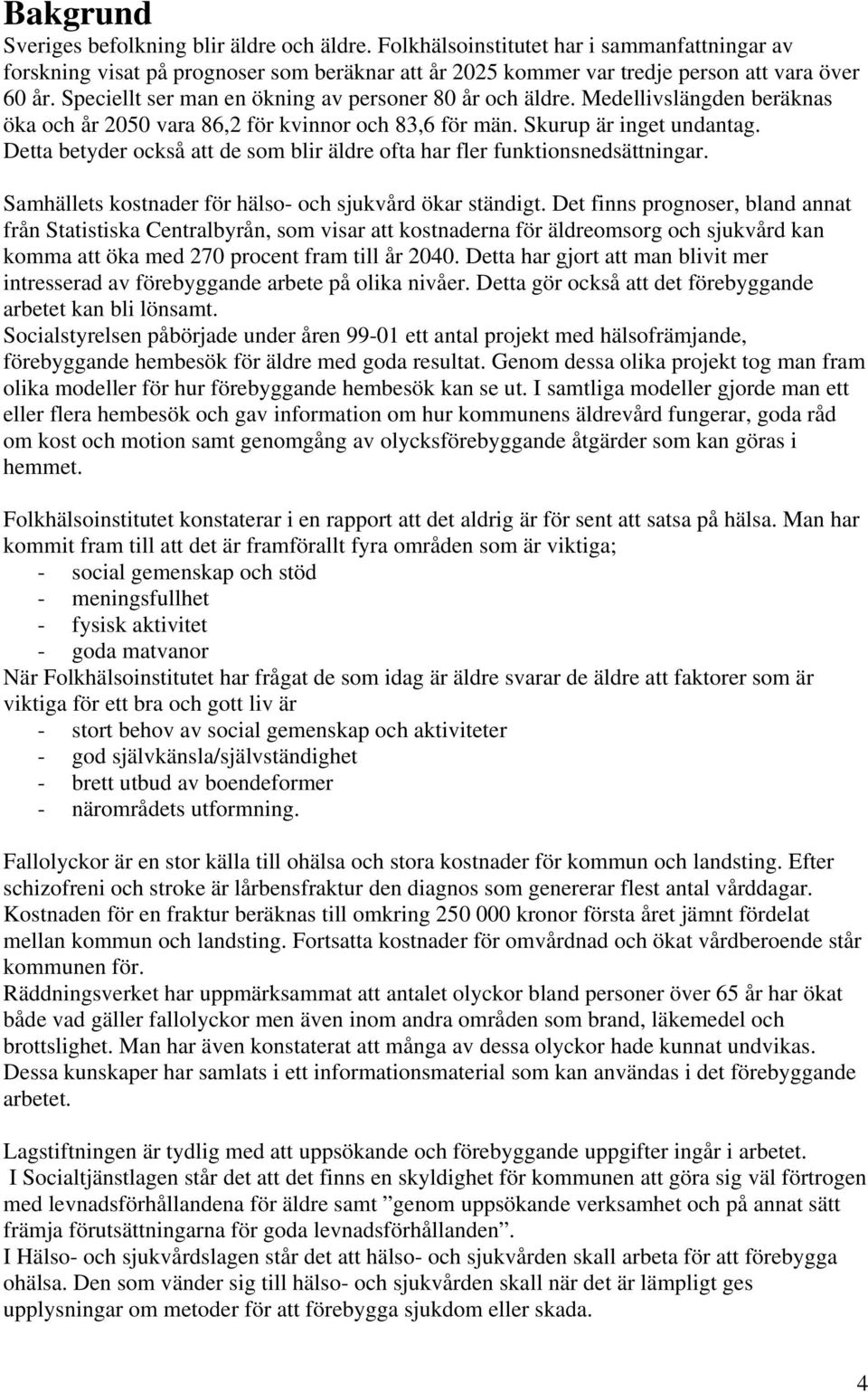Detta betyder också att de som blir äldre ofta har fler funktionsnedsättningar. Samhällets kostnader för hälso- och sjukvård ökar ständigt.
