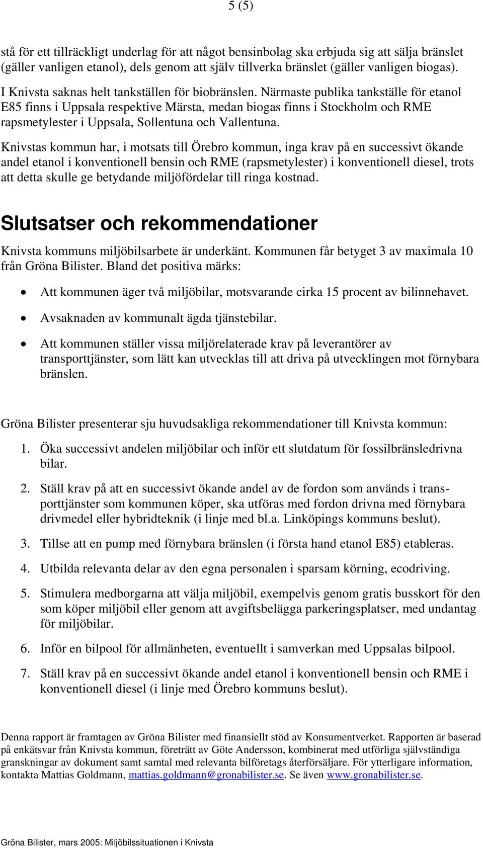 Närmaste publika tankställe för etanol E85 finns i Uppsala respektive Märsta, medan biogas finns i Stockholm och RME rapsmetylester i Uppsala, Sollentuna och Vallentuna.