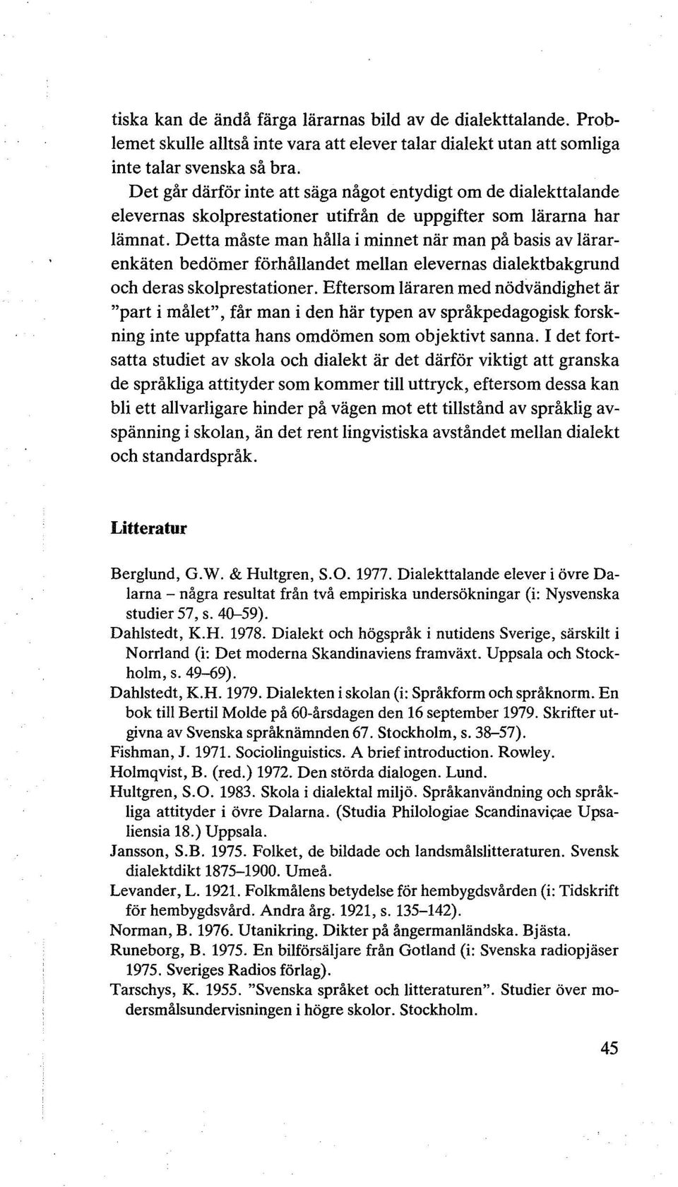 Detta måste man hålla i minnet när man på basis av lärarenkäten bedömer förhållandet mellan elevernas dialektbakgrund och deras skolprestationer.