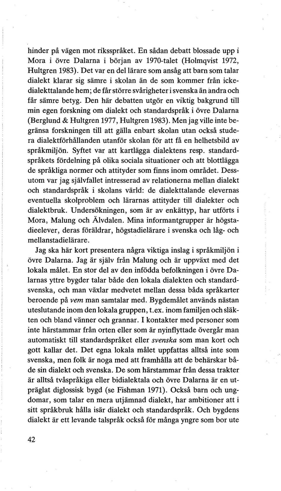Den här debatten utgör en viktig bakgrund till min egen forskning om dialekt och standardspråk i övre Dalarna (Berglund & Hultgren 1977, Hultgren 1983).