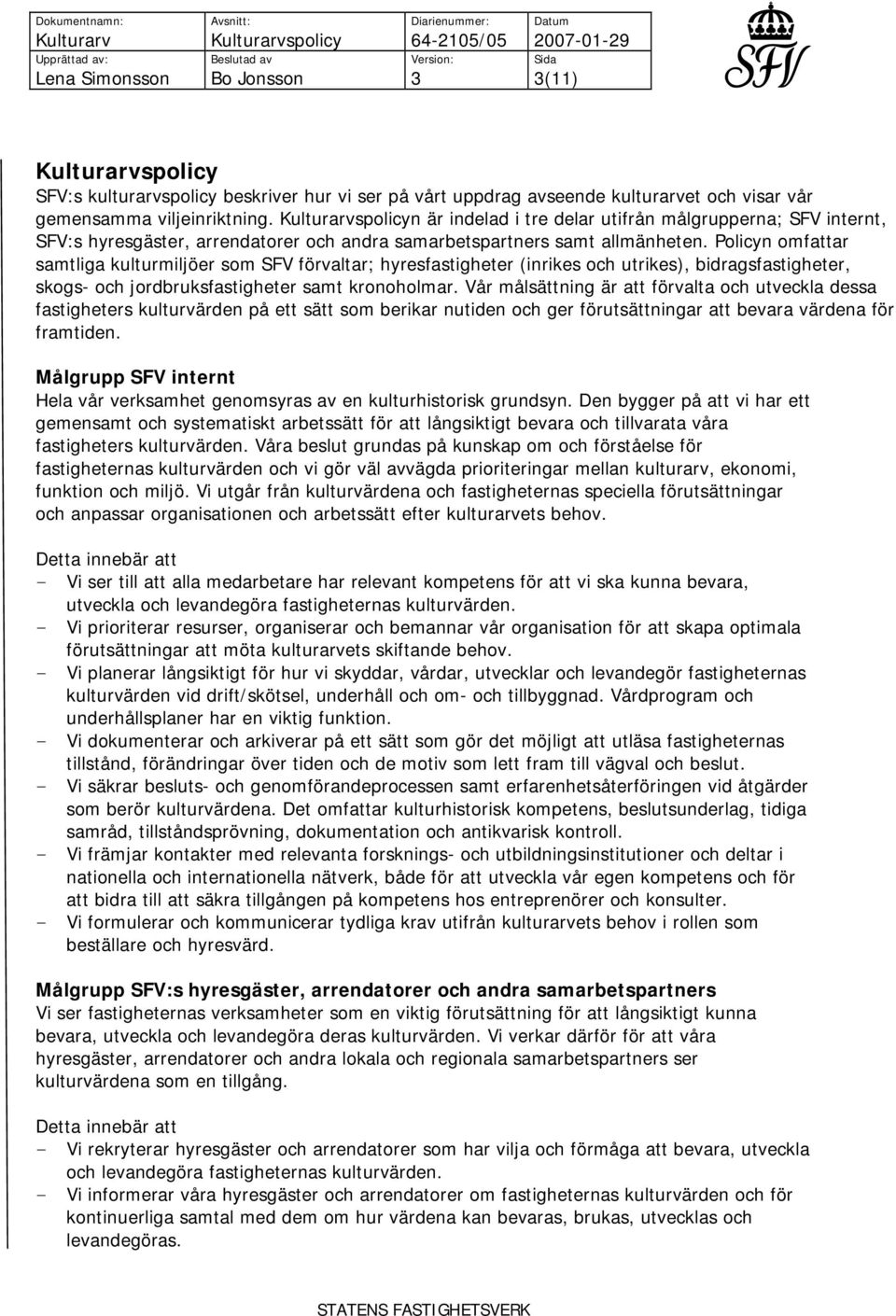 Policyn omfattar samtliga kulturmiljöer som SFV förvaltar; hyresfastigheter (inrikes och utrikes), bidragsfastigheter, skogs- och jordbruksfastigheter samt kronoholmar.