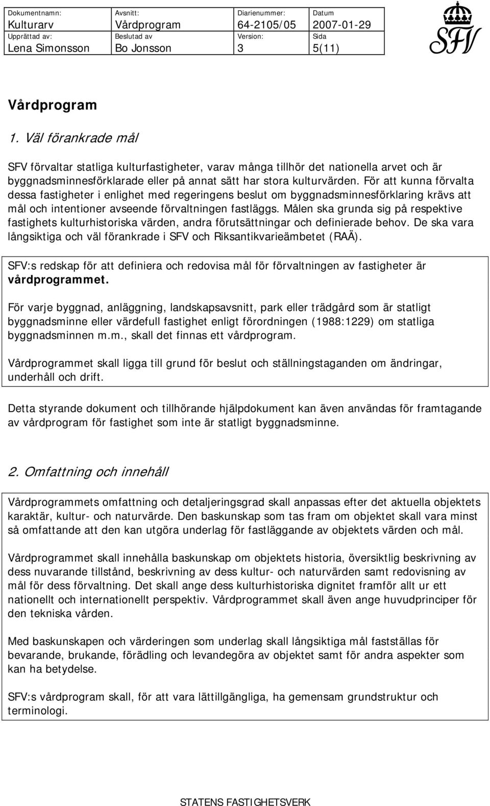 För att kunna förvalta dessa fastigheter i enlighet med regeringens beslut om byggnadsminnesförklaring krävs att mål och intentioner avseende förvaltningen fastläggs.