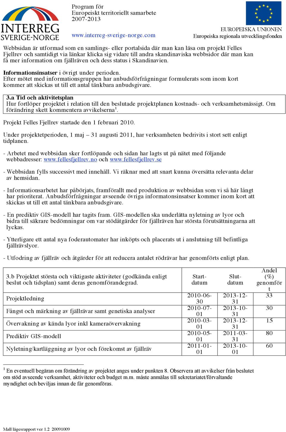 Efter mötet med informationsgruppen har anbudsförfrågningar formulerats som inom kort kommer att skickas ut till ett antal tänkbara anbudsgivare. 3.