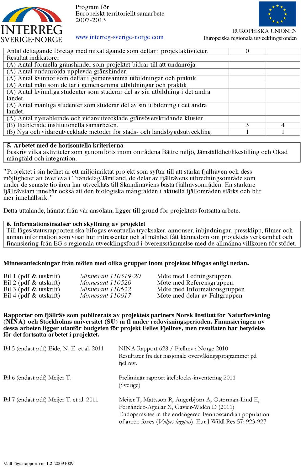 (A) Antal män som deltar i gemensamma utbildningar och praktik (A) Antal kvinnliga studenter som studerar del av sin utbildning i det andra landet.