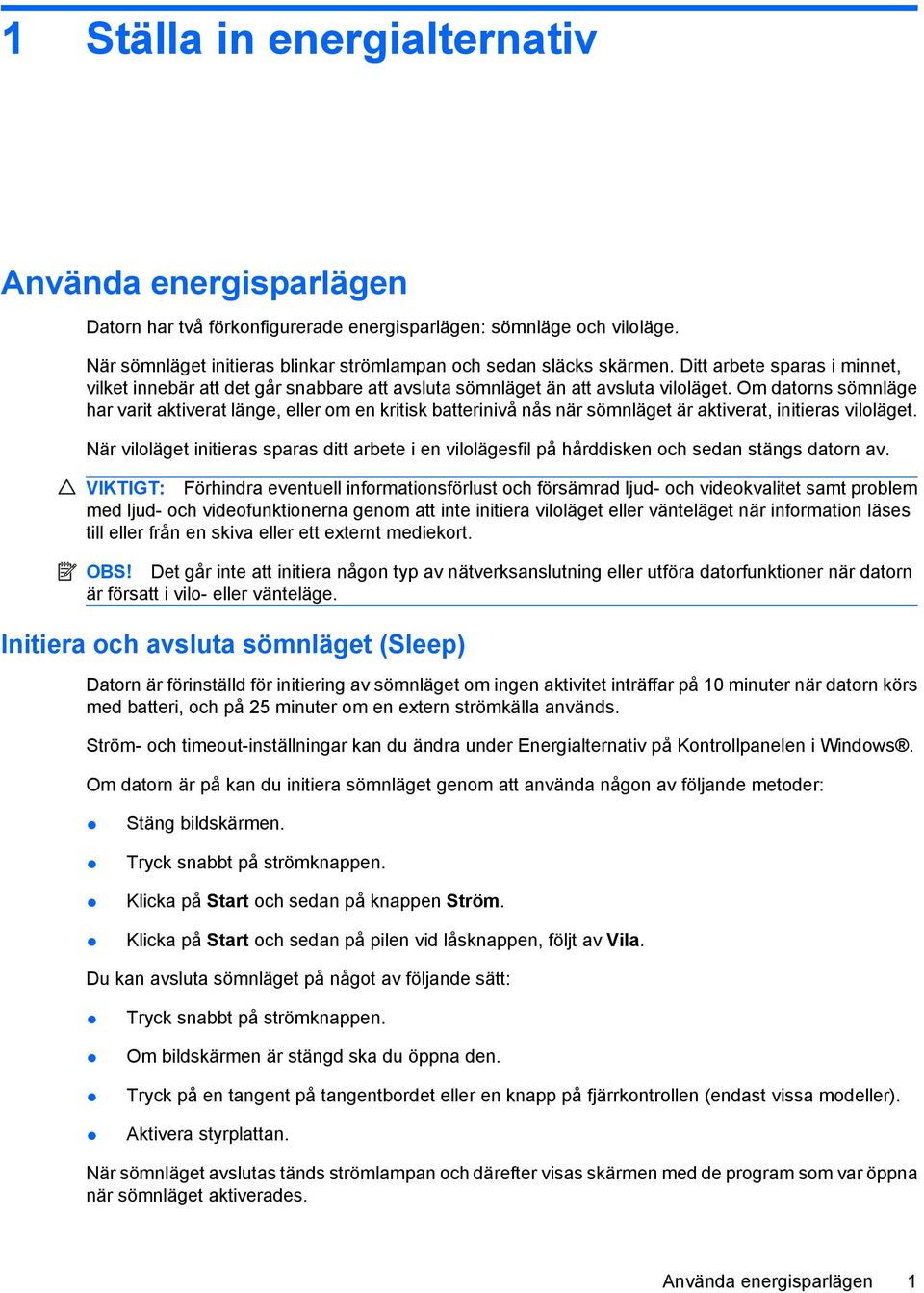 Om datorns sömnläge har varit aktiverat länge, eller om en kritisk batterinivå nås när sömnläget är aktiverat, initieras viloläget.