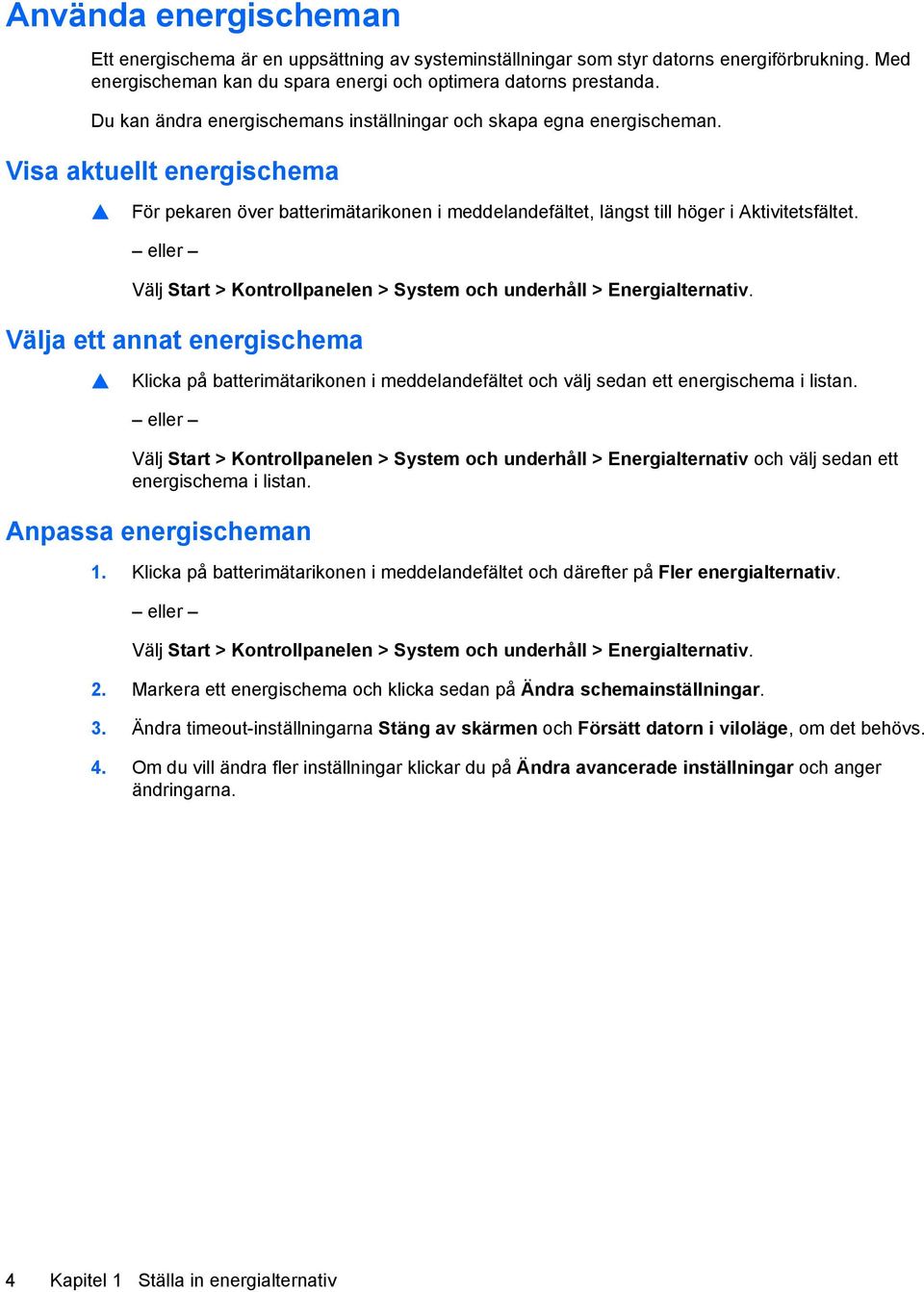 eller Välj Start > Kontrollpanelen > System och underhåll > Energialternativ. Välja ett annat energischema Klicka på batterimätarikonen i meddelandefältet och välj sedan ett energischema i listan.