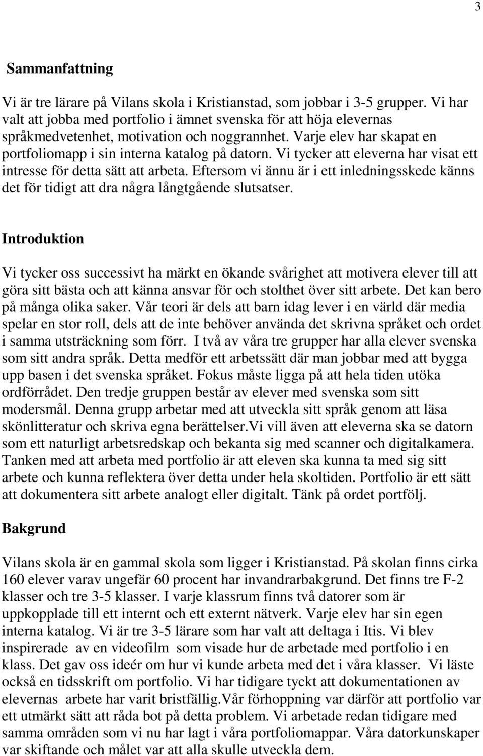 Vi tycker att eleverna har visat ett intresse för detta sätt att arbeta. Eftersom vi ännu är i ett inledningsskede känns det för tidigt att dra några långtgående slutsatser.