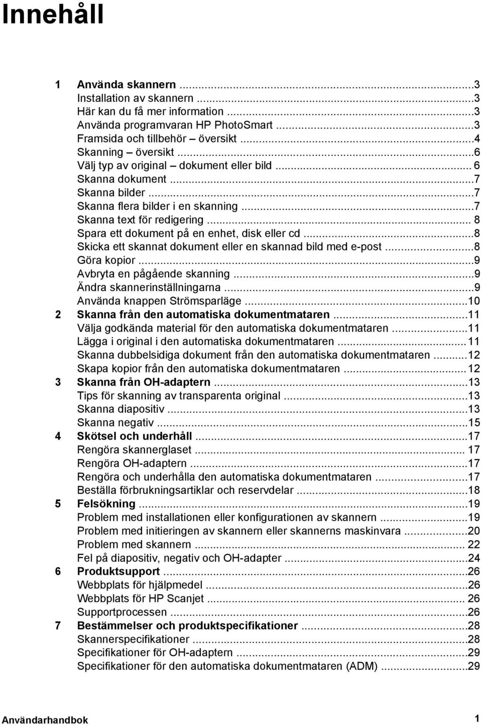 .. 8 Spara ett dokument på en enhet, disk eller cd...8 Skicka ett skannat dokument eller en skannad bild med e-post...8 Göra kopior...9 Avbryta en pågående skanning...9 Ändra skannerinställningarna.