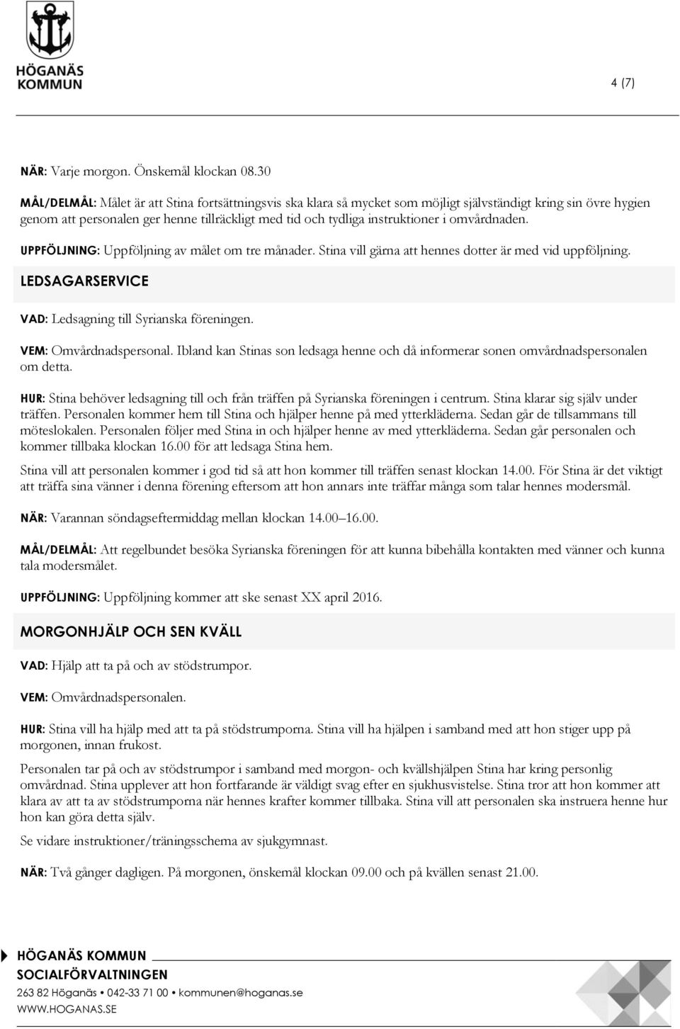 omvårdnaden. UPPFÖLJNING: Uppföljning av målet om tre månader. Stina vill gärna att hennes dotter är med vid uppföljning. LEDSAGARSERVICE VAD: Ledsagning till Syrianska föreningen.