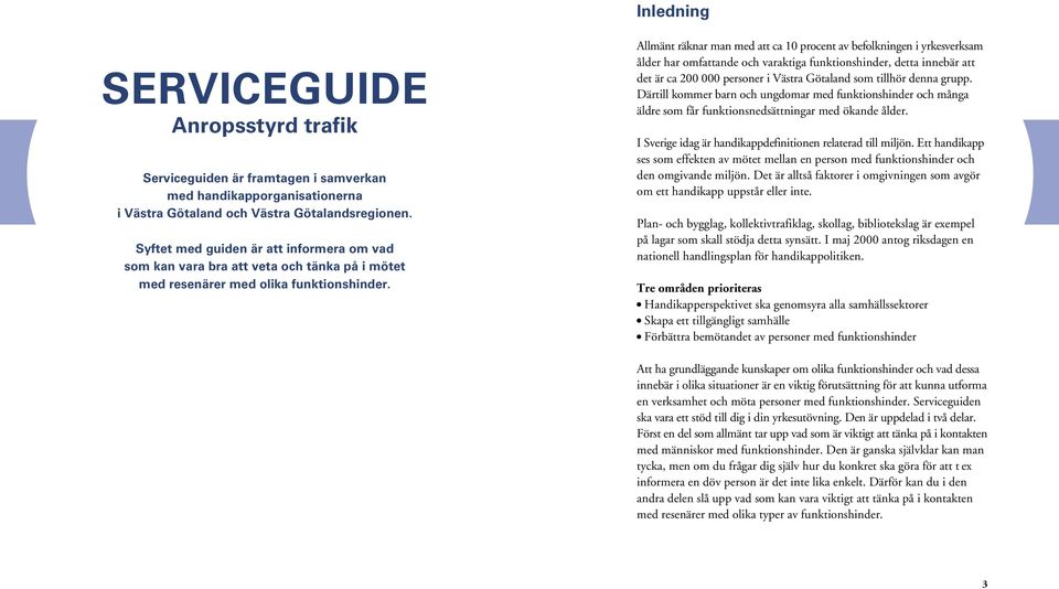 Allmänt räknar man med att ca 10 procent av befolkningen i yrkesverksam ålder har omfattande och varaktiga funktionshinder, detta innebär att det är ca 200 000 personer i Västra Götaland som tillhör