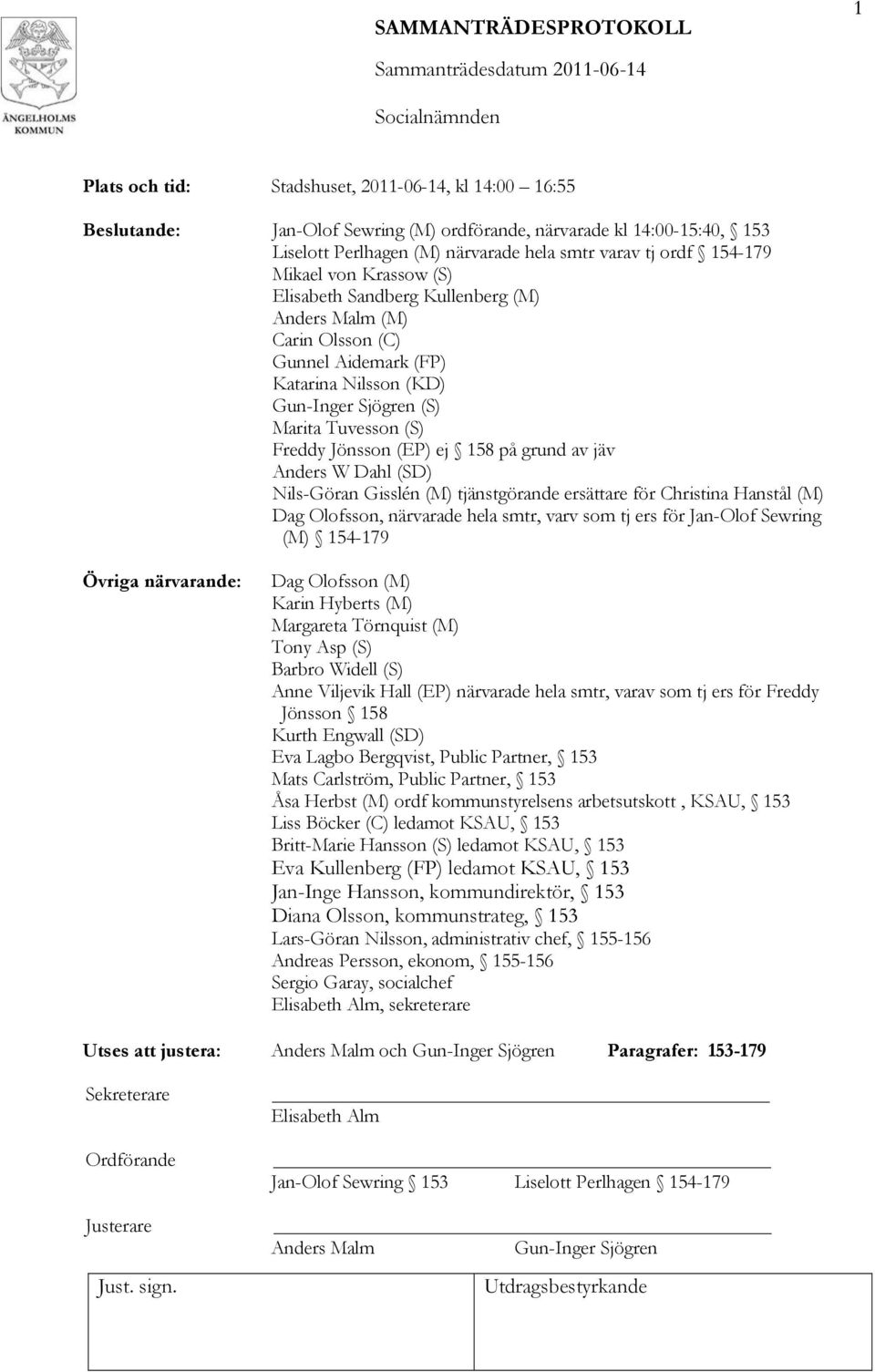 grund av jäv Anders W Dahl (SD) Nils-Göran Gisslén (M) tjänstgörande ersättare för Christina Hanstål (M) Dag Olofsson, närvarade hela smtr, varv som tj ers för Jan-Olof Sewring (M) 154-179 Övriga