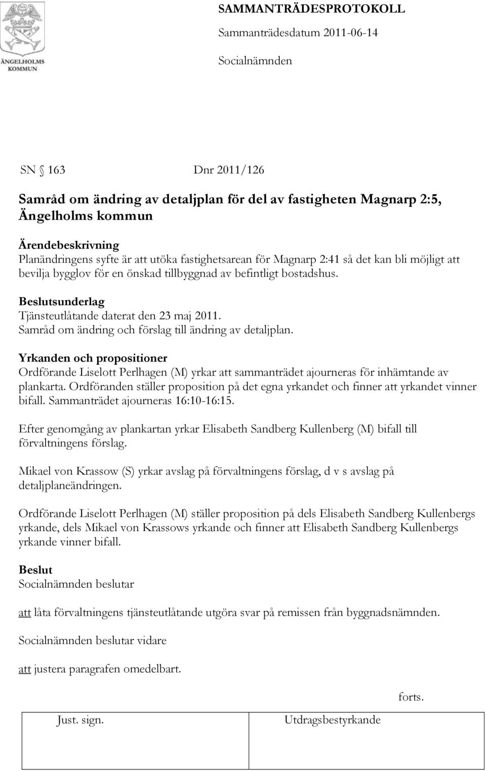 Yrkanden och propositioner Ordförande Liselott Perlhagen (M) yrkar att sammanträdet ajourneras för inhämtande av plankarta.