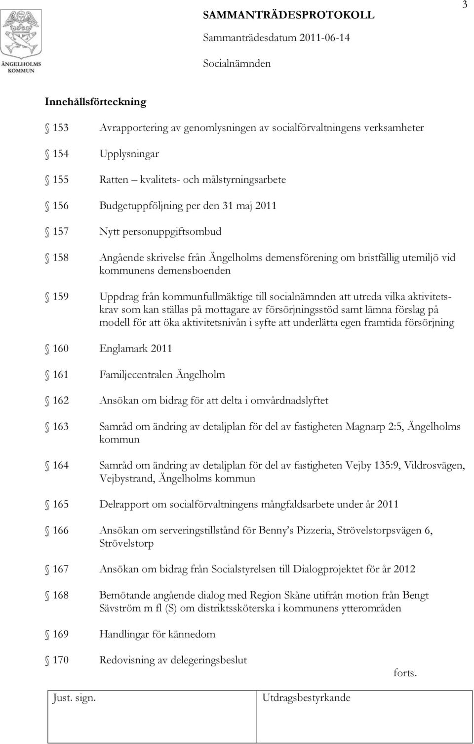 utreda vilka aktivitetskrav som kan ställas på mottagare av försörjningsstöd samt lämna förslag på modell för att öka aktivitetsnivån i syfte att underlätta egen framtida försörjning 160 Englamark