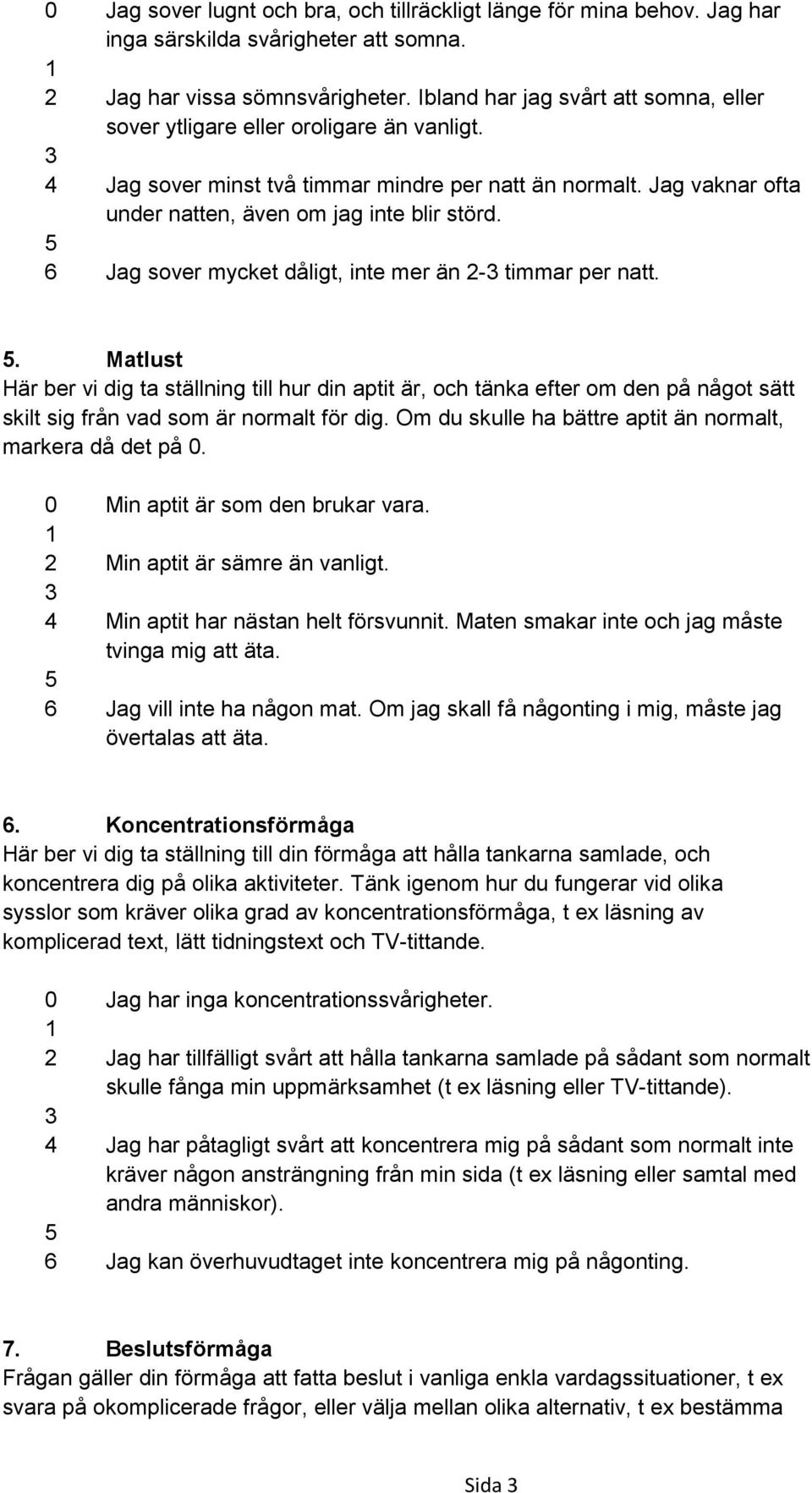 6 Jag sover mycket dåligt, inte mer än 2- timmar per natt.. Matlust Här ber vi dig ta ställning till hur din aptit är, och tänka efter om den på något sätt skilt sig från vad som är normalt för dig.