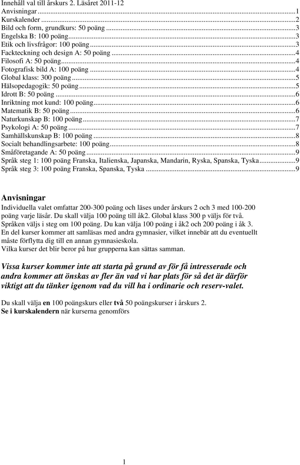 .. 6 Inriktning mot kund: 100 poäng... 6 Matematik B: 50 poäng... 6 Naturkunskap B: 100 poäng... 7 Psykologi A: 50 poäng... 7 Samhällskunskap B: 100 poäng... 8 Socialt behandlingsarbete: 100 poäng.
