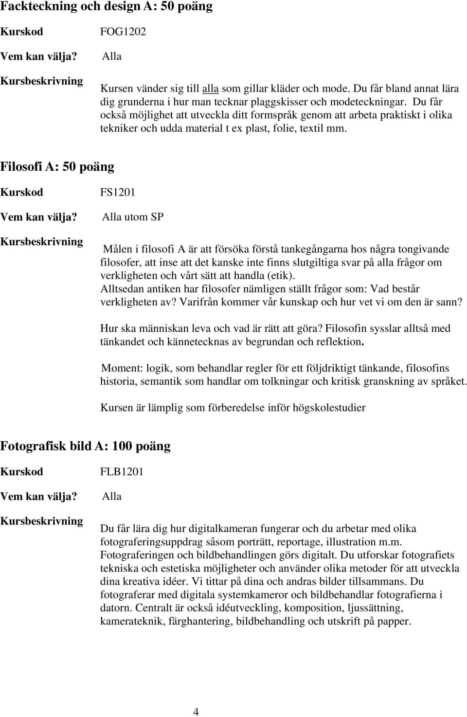 Filosofi A: 50 poäng FS1201 utom SP Målen i filosofi A är att försöka förstå tankegångarna hos några tongivande filosofer, att inse att det kanske inte finns slutgiltiga svar på alla frågor om