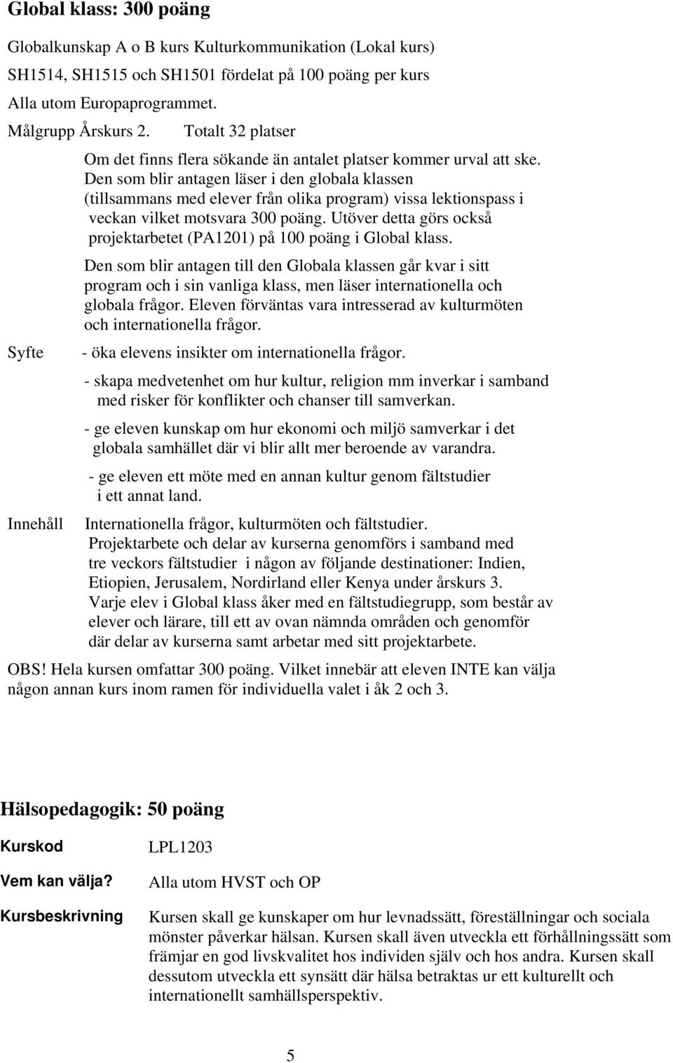Den som blir antagen läser i den globala klassen (tillsammans med elever från olika program) vissa lektionspass i veckan vilket motsvara 300 poäng.