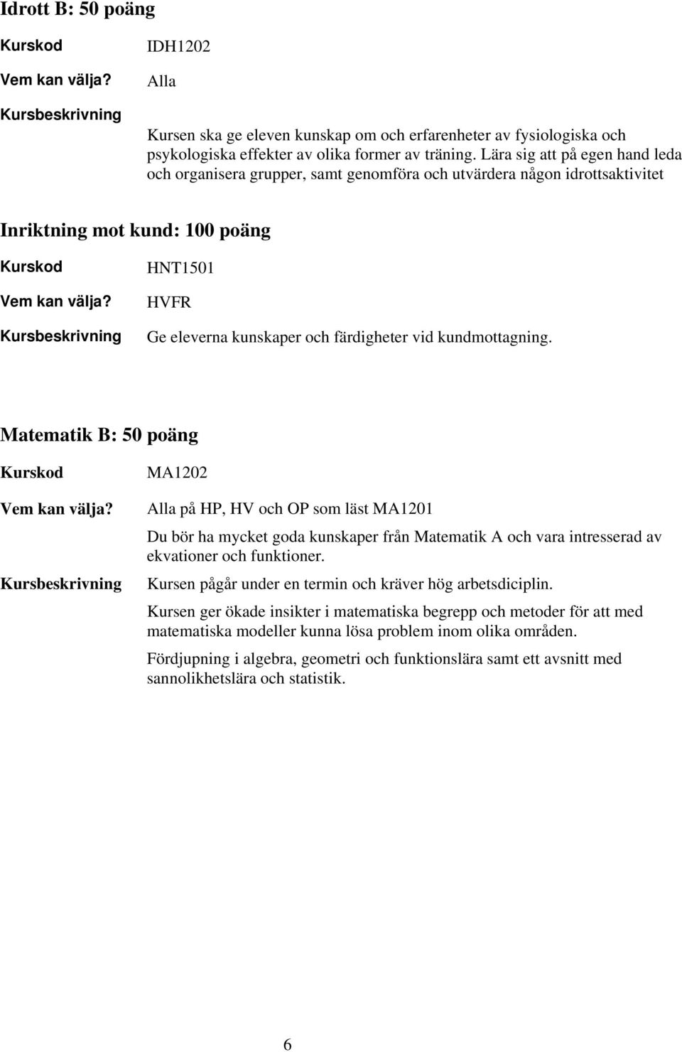kundmottagning. Matematik B: 50 poäng MA1202 på HP, HV och OP som läst MA1201 Du bör ha mycket goda kunskaper från Matematik A och vara intresserad av ekvationer och funktioner.
