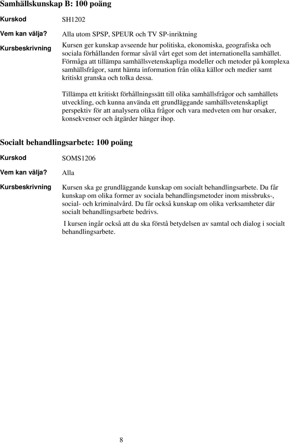 Förmåga att tillämpa samhällsvetenskapliga modeller och metoder på komplexa samhällsfrågor, samt hämta information från olika källor och medier samt kritiskt granska och tolka dessa.