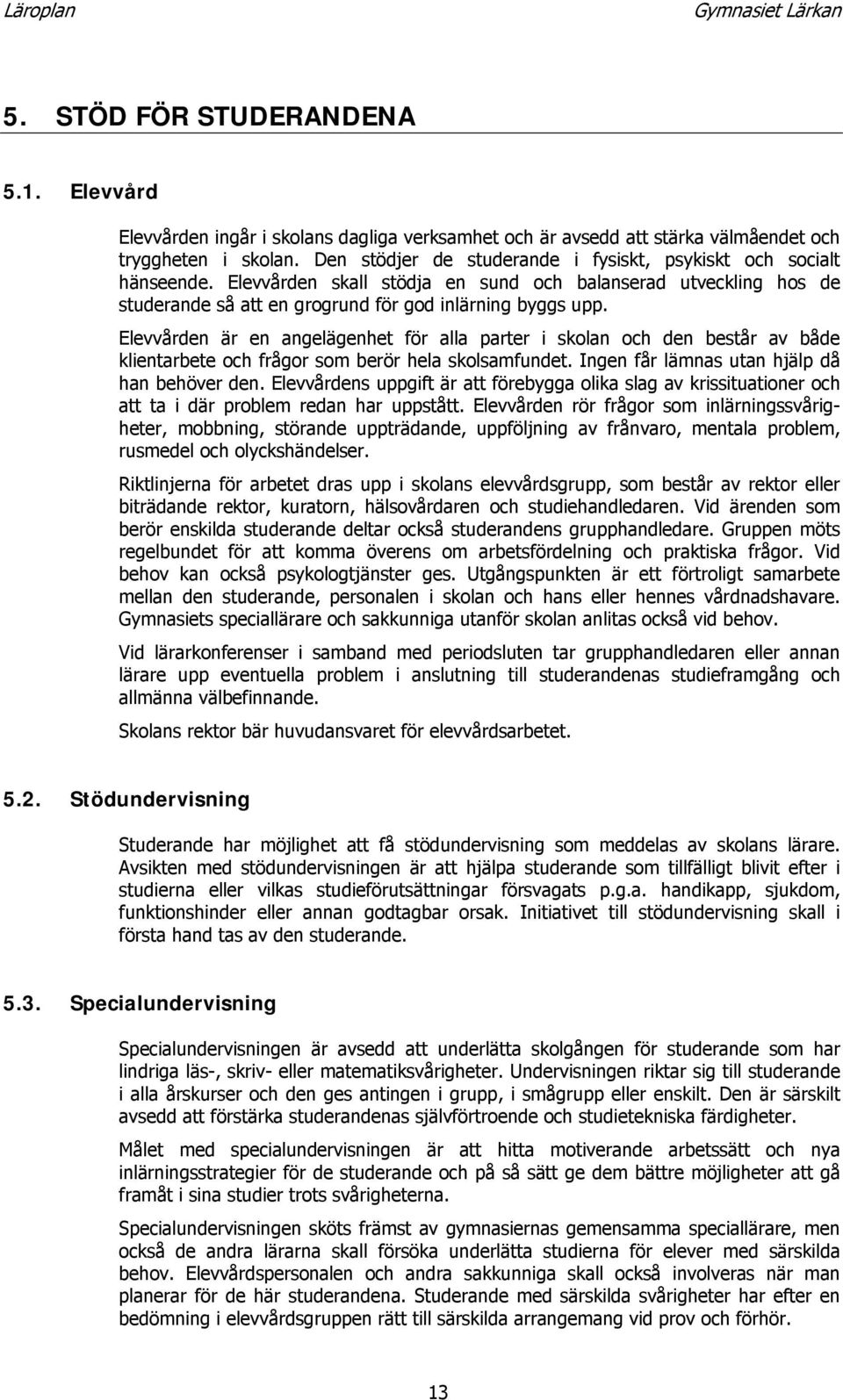 Elevvården är en angelägenhet för alla parter i skolan och den består av både klientarbete och frågor som berör hela skolsamfundet. Ingen får lämnas utan hjälp då han behöver den.