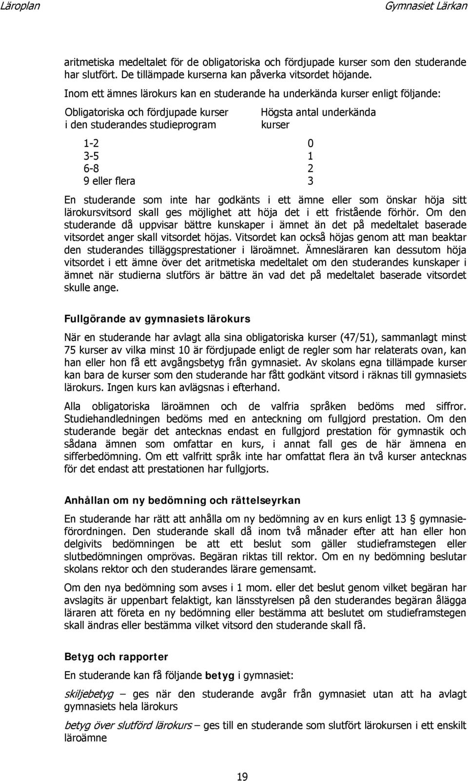 eller flera 3 En studerande som inte har godkänts i ett ämne eller som önskar höja sitt lärokursvitsord skall ges möjlighet att höja det i ett fristående förhör.