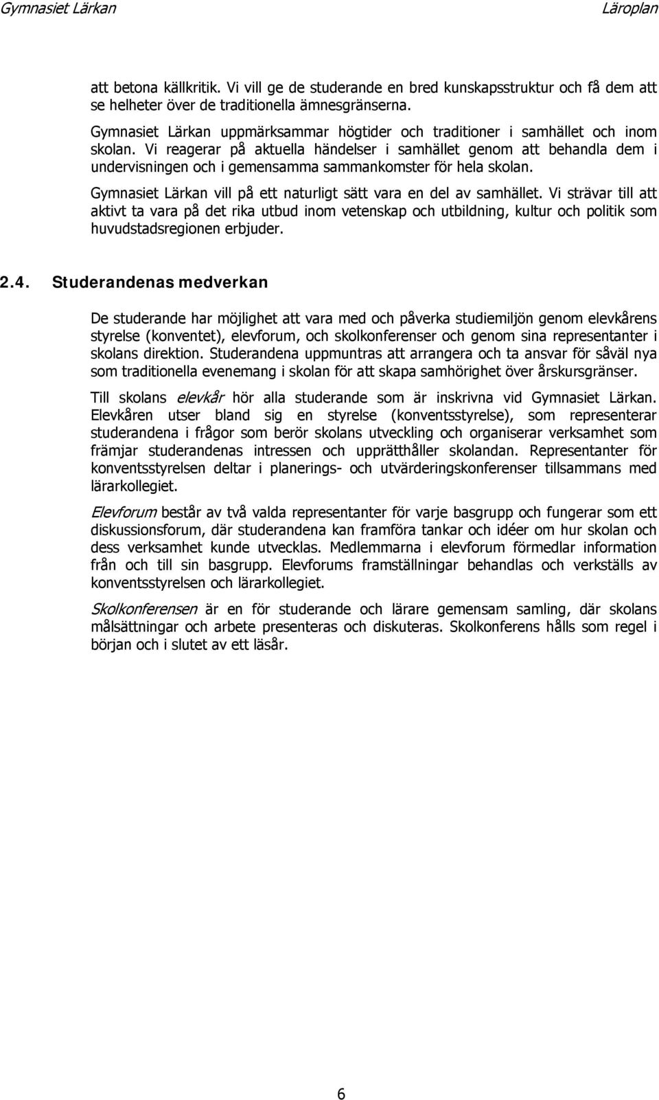 Vi reagerar på aktuella händelser i samhället genom att behandla dem i undervisningen och i gemensamma sammankomster för hela skolan.