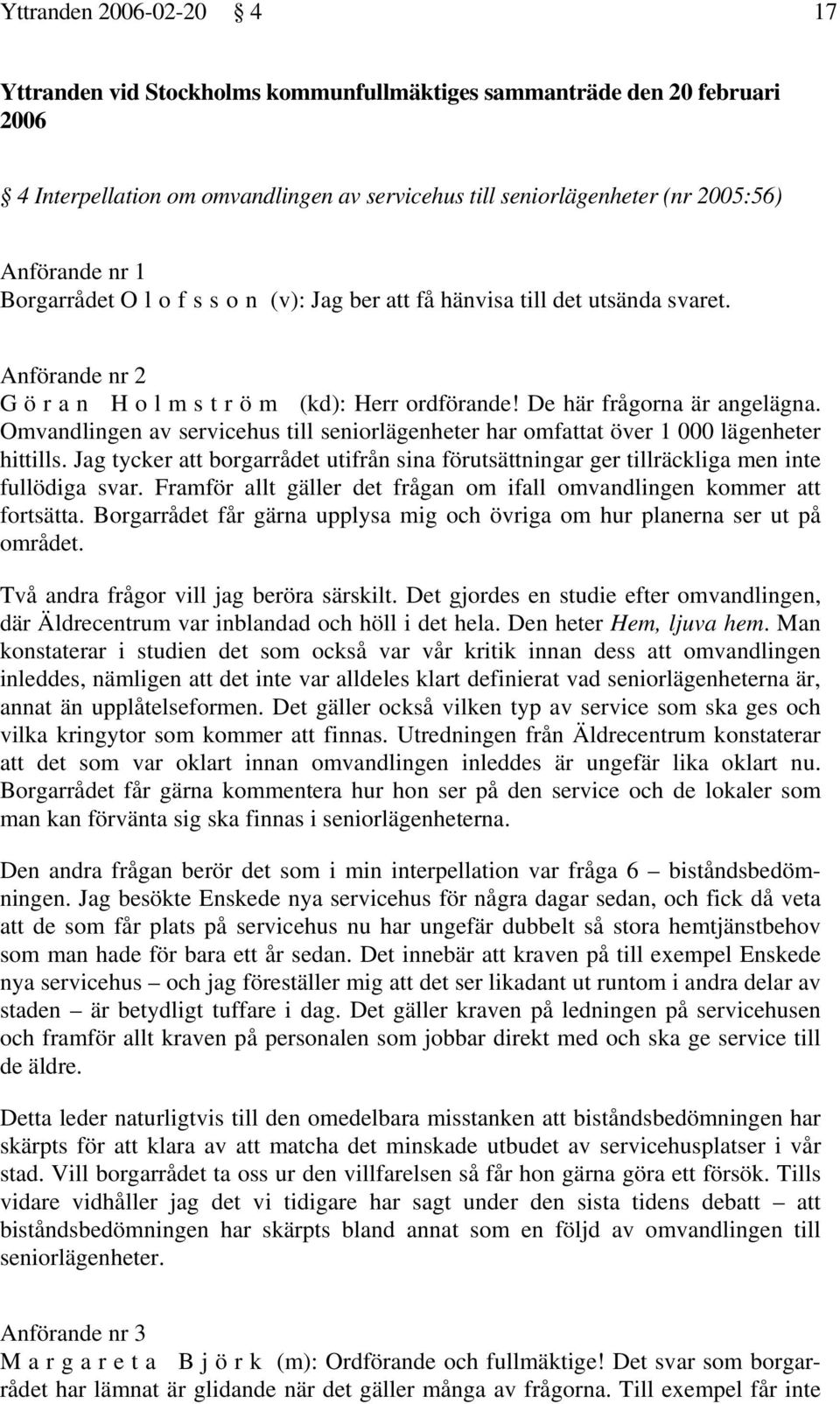 Omvandlingen av servicehus till seniorlägenheter har omfattat över 1 000 lägenheter hittills. Jag tycker att borgarrådet utifrån sina förutsättningar ger tillräckliga men inte fullödiga svar.