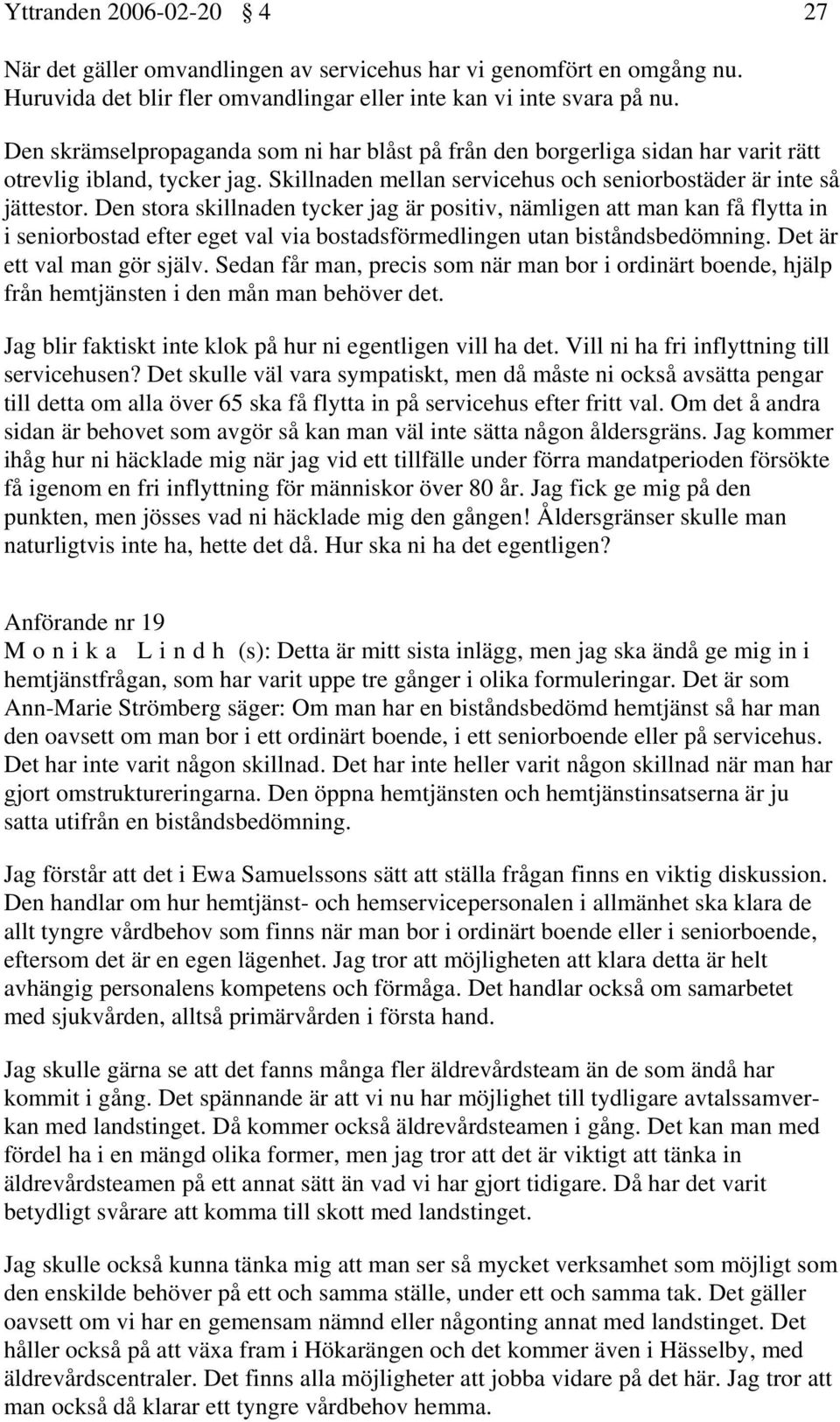 Den stora skillnaden tycker jag är positiv, nämligen att man kan få flytta in i seniorbostad efter eget val via bostadsförmedlingen utan biståndsbedömning. Det är ett val man gör själv.