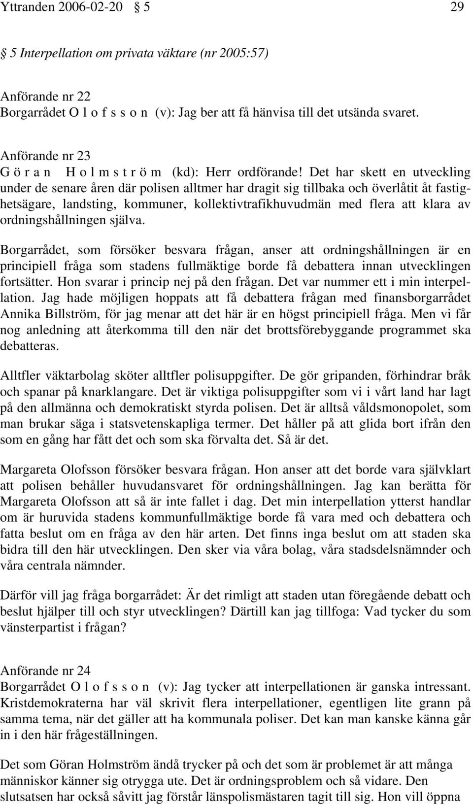 Det har skett en utveckling under de senare åren där polisen alltmer har dragit sig tillbaka och överlåtit åt fastighetsägare, landsting, kommuner, kollektivtrafikhuvudmän med flera att klara av